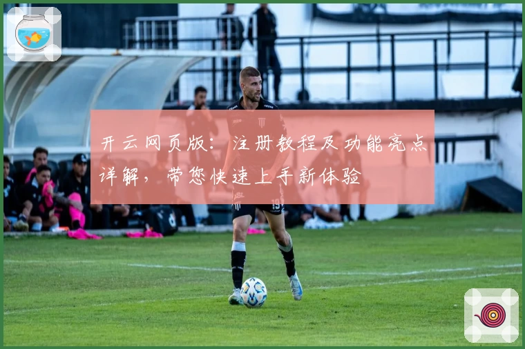 开云网页版：注册教程及功能亮点详解，带您快速上手新体验