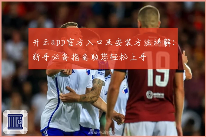 开云app官方入口及安装方法详解：新手必备指南助您轻松上手