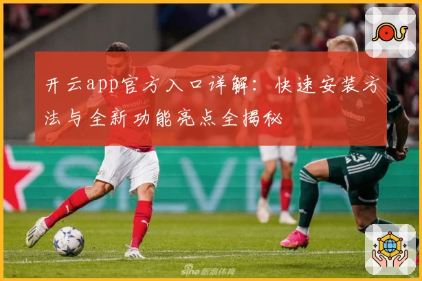 开云app官方入口详解：快速安装方法与全新功能亮点全揭秘
