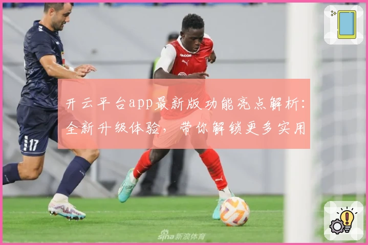 开云平台app最新版功能亮点解析：全新升级体验，带你解锁更多实用工具