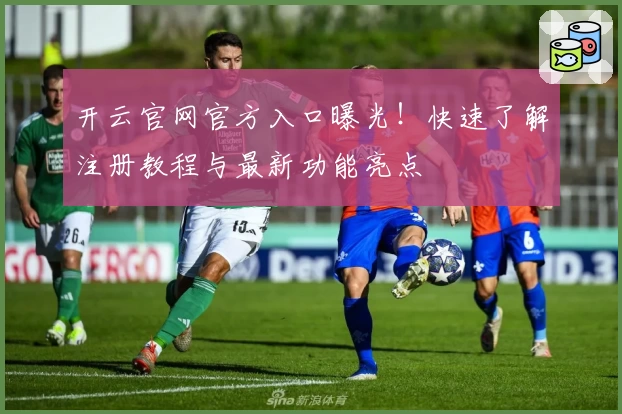 开云官网官方入口曝光！快速了解注册教程与最新功能亮点