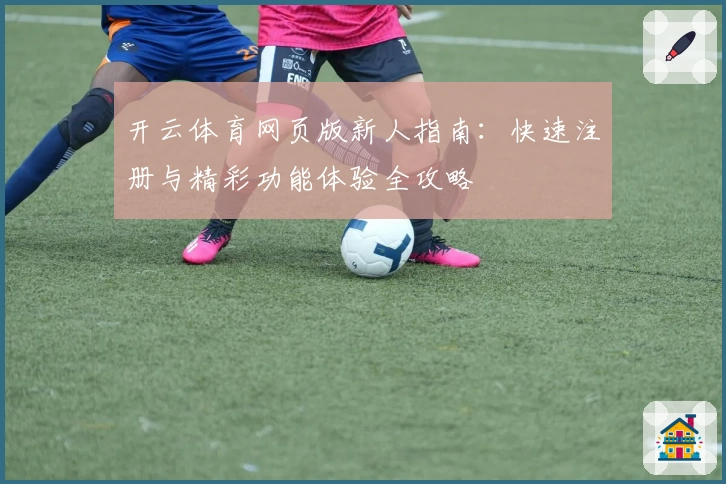 开云体育网页版新人指南：快速注册与精彩功能体验全攻略