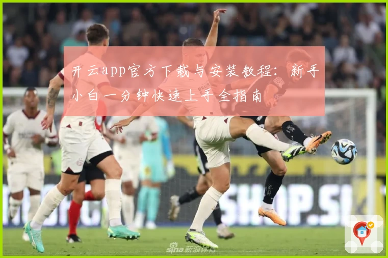 开云app官方下载与安装教程：新手小白一分钟快速上手全指南