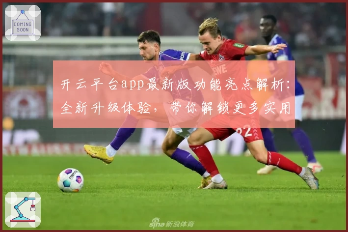 开云平台app最新版功能亮点解析：全新升级体验，带你解锁更多实用工具