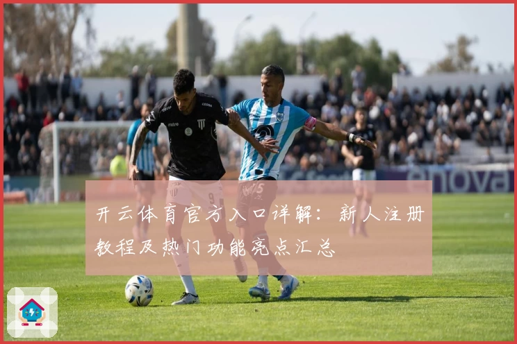 开云体育官方入口详解：新人注册教程及热门功能亮点汇总