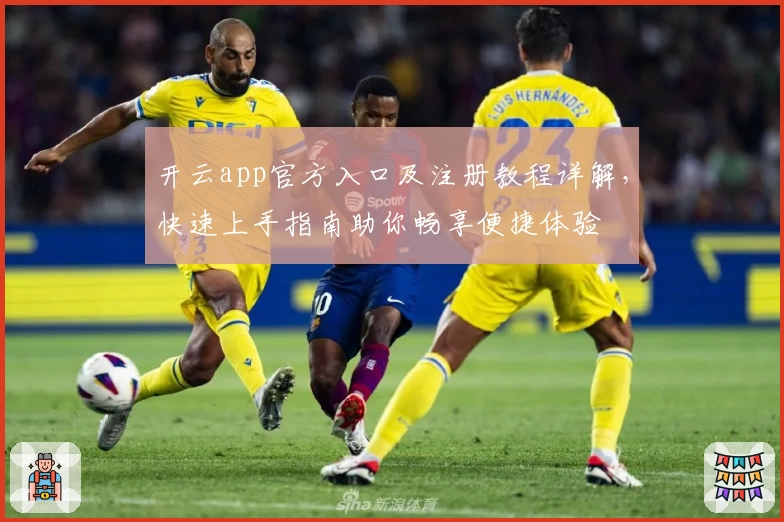 开云app官方入口及注册教程详解，快速上手指南助你畅享便捷体验