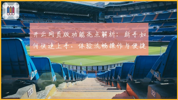 开云网页版功能亮点解析：新手如何快速上手，体验流畅操作与便捷服务