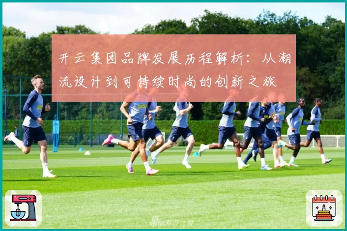 开云集团品牌发展历程解析:从潮流设计到可持续时尚的创新之旅