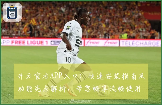 开云官方APP入口：快速安装指南及功能亮点解析，带您畅享流畅使用体验