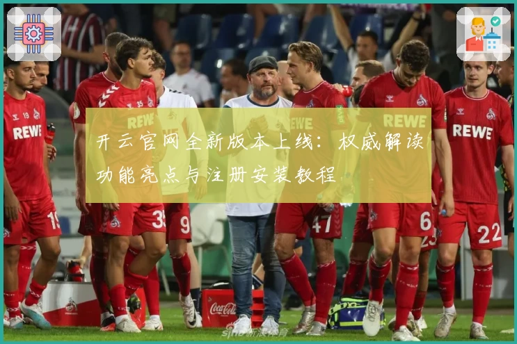 开云官网全新版本上线：权威解读功能亮点与注册安装教程