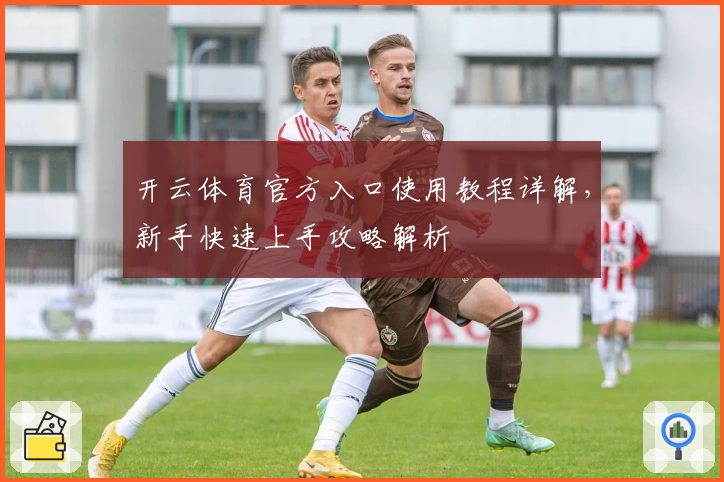 开云体育官方入口使用教程详解，新手快速上手攻略解析