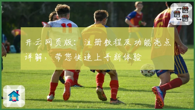 开云网页版：注册教程及功能亮点详解，带您快速上手新体验