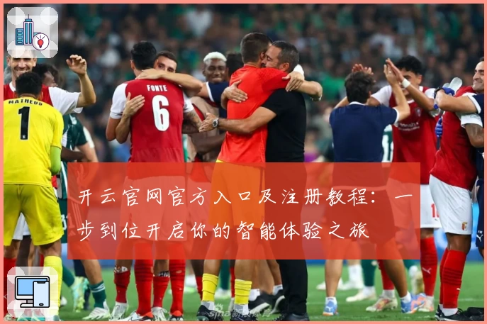 开云官网官方入口及注册教程：一步到位开启你的智能体验之旅