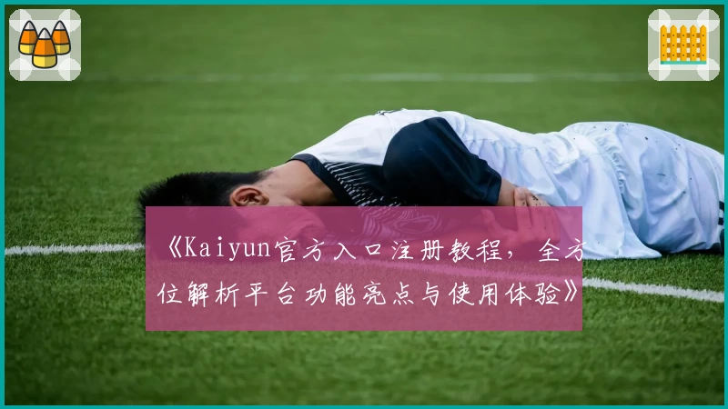 《Kaiyun官方入口注册教程，全方位解析平台功能亮点与使用体验》