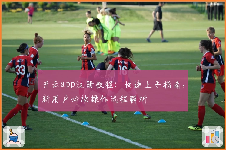 开云app注册教程：快速上手指南，新用户必读操作流程解析