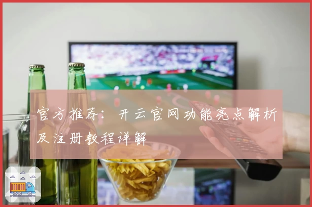 官方推荐：开云官网功能亮点解析及注册教程详解