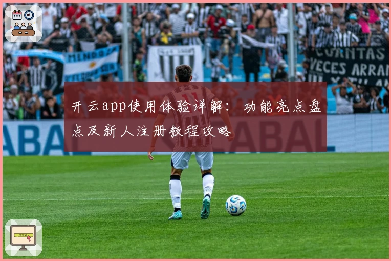 开云app使用体验详解：功能亮点盘点及新人注册教程攻略
