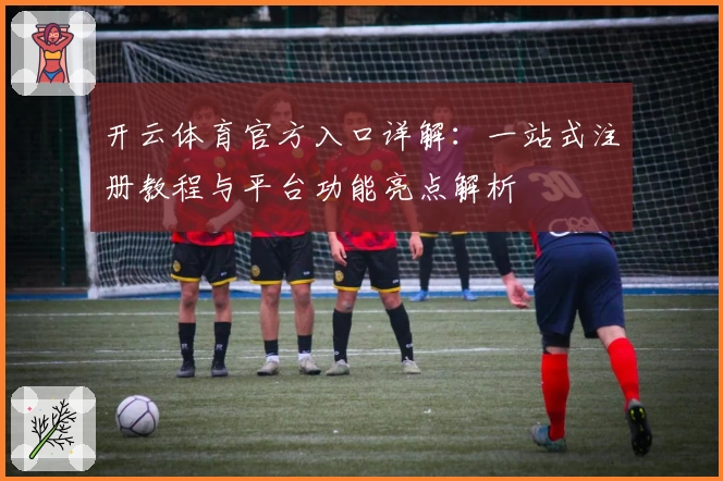 开云体育官方入口详解:一站式注册教程与平台功能亮点解析