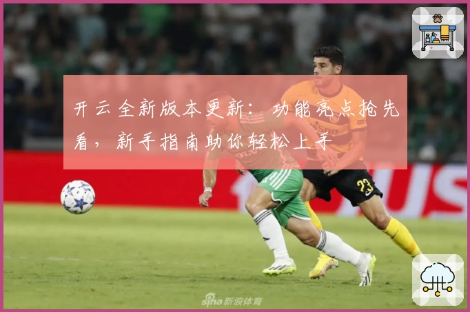 开云全新版本更新：功能亮点抢先看，新手指南助你轻松上手