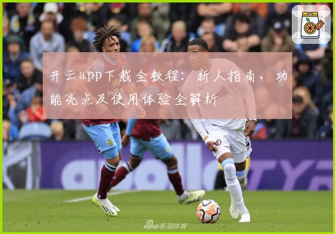 开云app下载全教程：新人指南、功能亮点及使用体验全解析