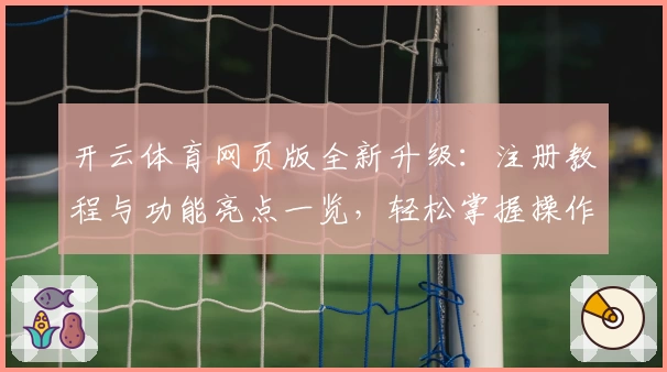开云体育网页版全新升级：注册教程与功能亮点一览，轻松掌握操作秘诀