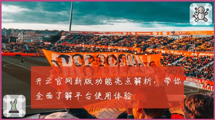 开云官网新版功能亮点解析，带你全面了解平台使用体验