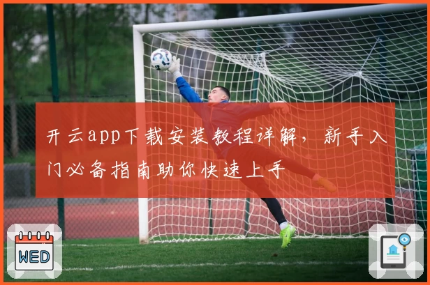 开云app下载安装教程详解，新手入门必备指南助你快速上手
