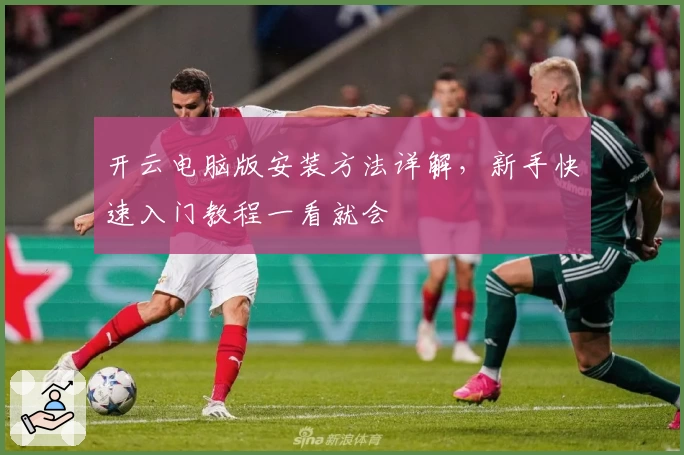 开云电脑版安装方法详解，新手快速入门教程一看就会