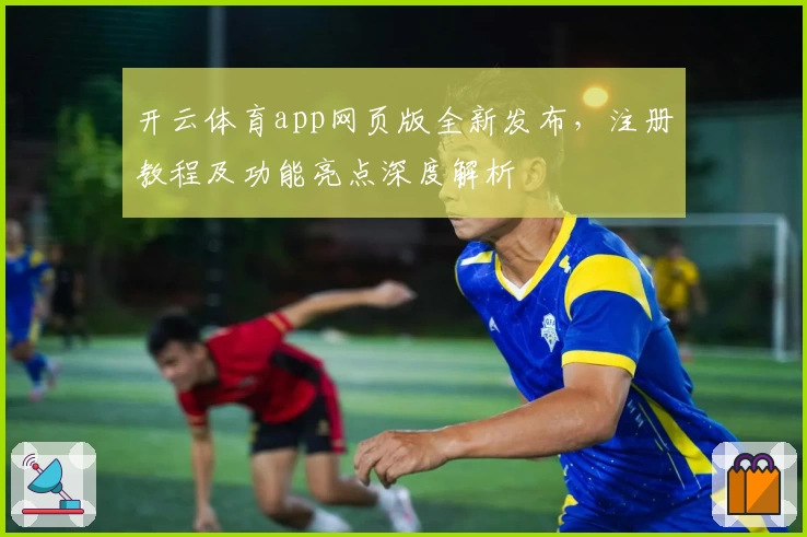 开云体育app网页版全新发布，注册教程及功能亮点深度解析