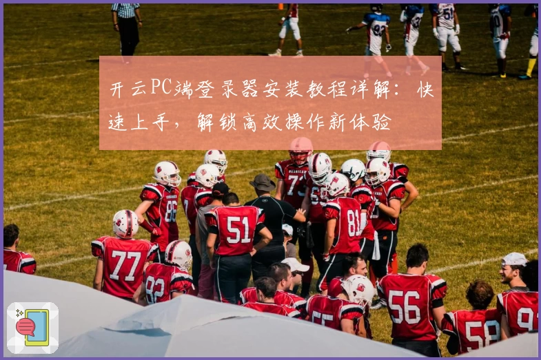 开云PC端登录器安装教程详解：快速上手，解锁高效操作新体验