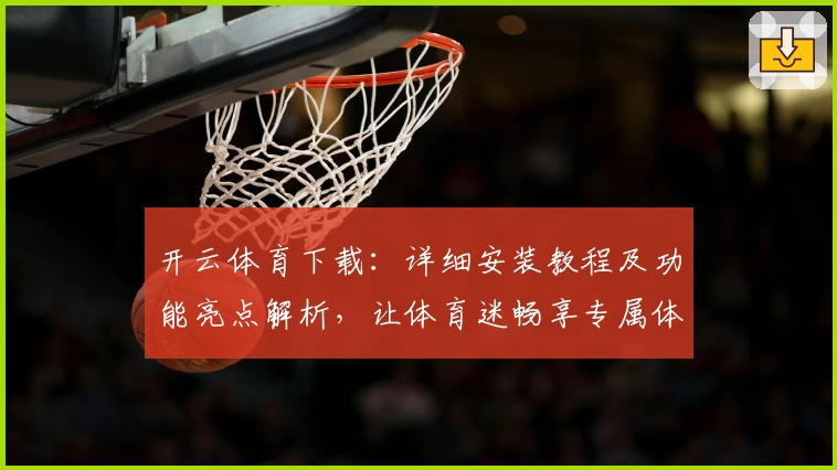 开云体育下载：详细安装教程及功能亮点解析，让体育迷畅享专属体验