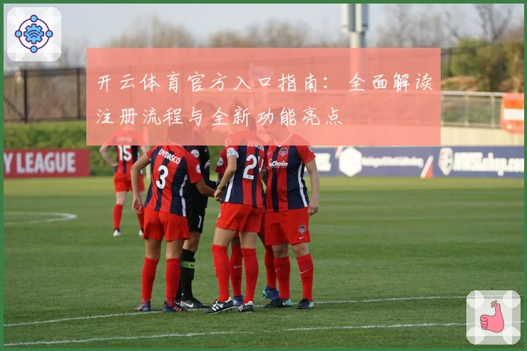开云体育官方入口指南：全面解读注册流程与全新功能亮点