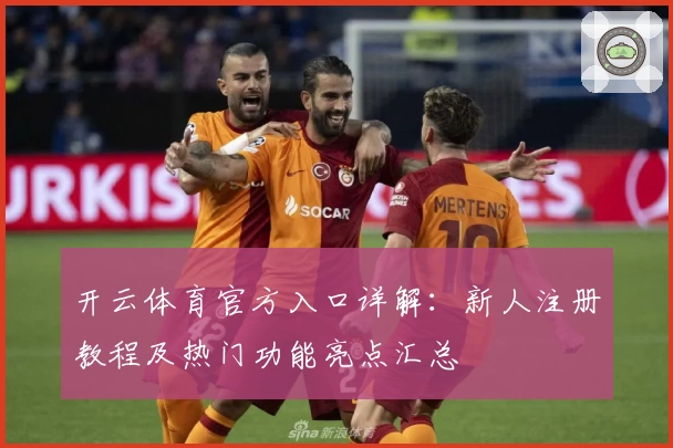 开云体育官方入口详解：新人注册教程及热门功能亮点汇总