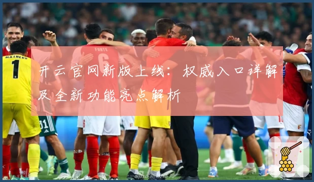 开云官网新版上线：权威入口详解及全新功能亮点解析